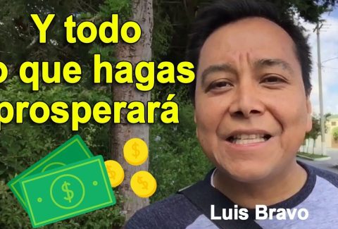 Y todo lo que hagas prosperará – Pastor Luis Bravo