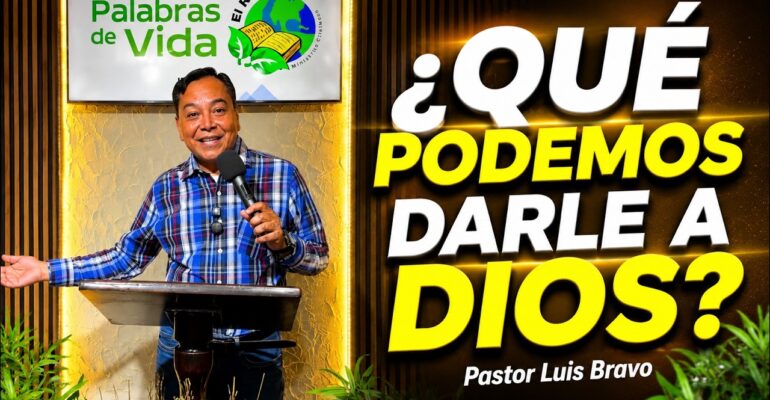 ¿Que podemos darle a Dios? – Pastor Luis Bravo